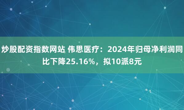 炒股配资指数网站 伟思医疗：2024年归母净利润同比下降25.16%，拟10派8元