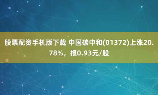 股票配资手机版下载 中国碳中和(01372)上涨20.78%，报0.93元/股