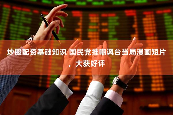 炒股配资基础知识 国民党推嘲讽台当局漫画短片，大获好评